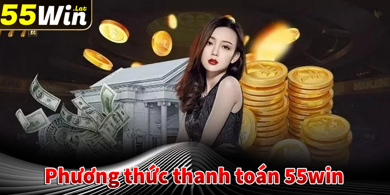 Các phương thức thanh toán và rút tiền tại 55win 