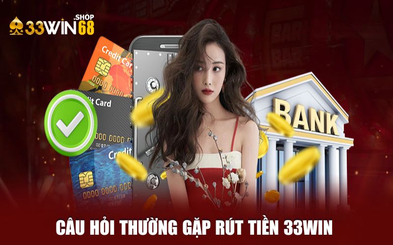 Tổng hợp câu hỏi thường gặp liên quan đến rút tiền 33WIN